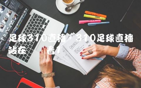足球310直播,310足球直播网站在线观看