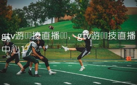 gtv游戏竞技直播视频,gtv游戏竞技直播中心