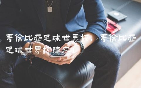 哥伦比亚足球世界杯,哥伦比亚足球世界杯阵容