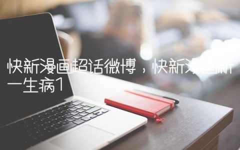 快新漫画超话微博,快新漫画新一生病
