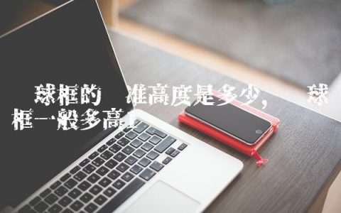 篮球框的标准高度是多少,篮球框一般多高