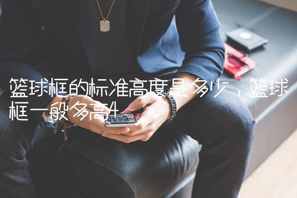 篮球框的标准高度是多少,篮球框一般多高