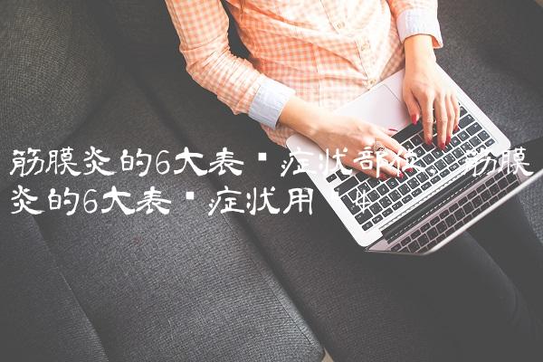 筋膜炎的6大表现症状部位,筋膜炎的6大表现症状用药