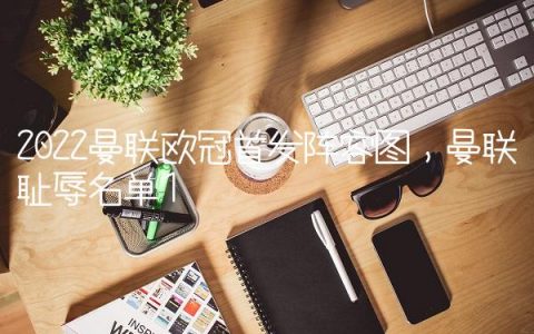 2022曼联欧冠首发阵容图,曼联耻辱名单