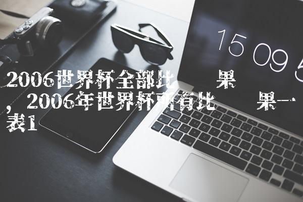 2006世界杯全部比赛结果汇总图,2006年世界杯所有比赛结果一览表