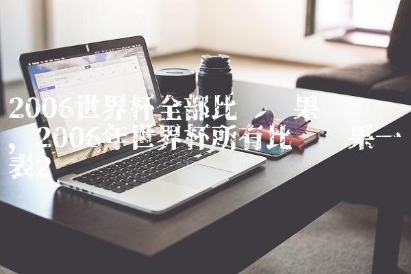 2006世界杯全部比赛结果汇总图,2006年世界杯所有比赛结果一览表