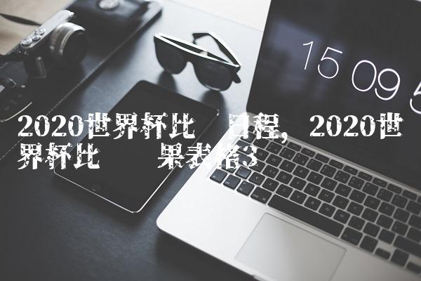 2020世界杯比赛日程,2020世界杯比赛结果表格