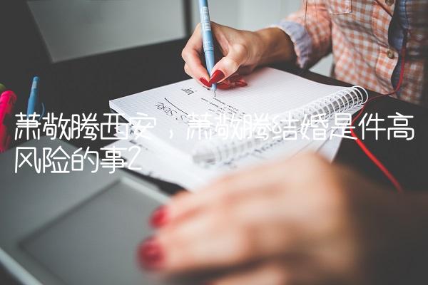 萧敬腾西安,萧敬腾结婚是件高风险的事