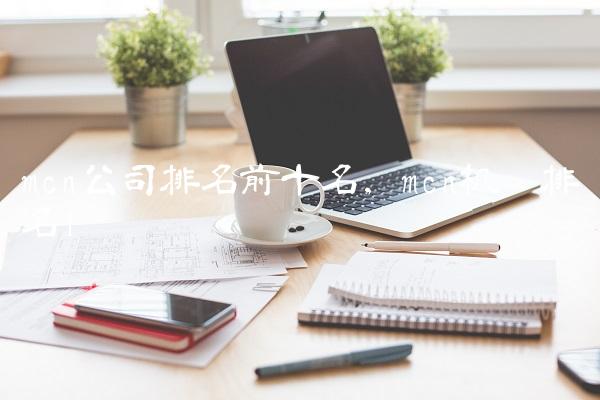 mcn公司排名前十名,mcn机构排名