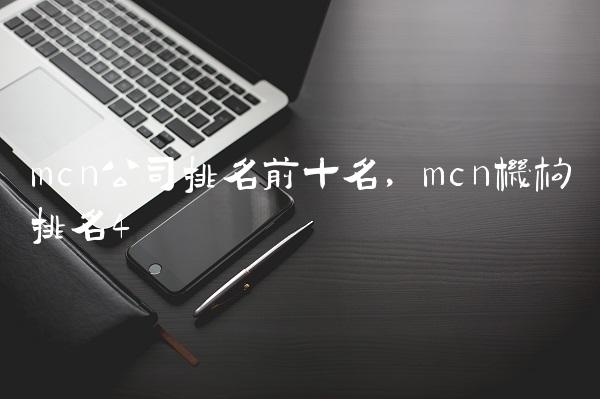 mcn公司排名前十名,mcn机构排名
