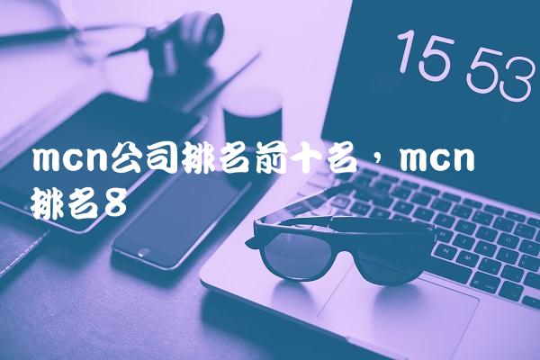 mcn公司排名前十名,mcn机构排名
