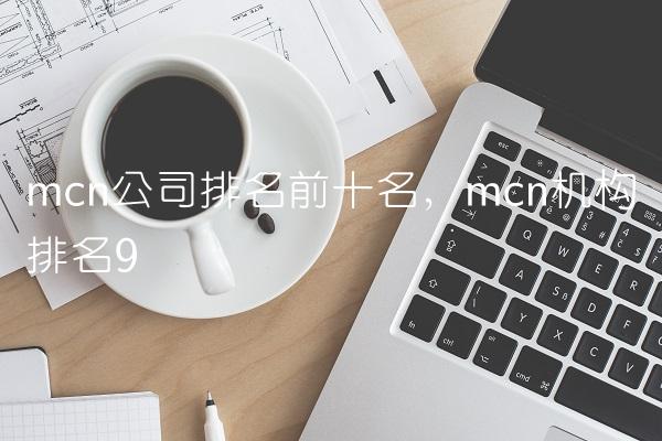 mcn公司排名前十名,mcn机构排名