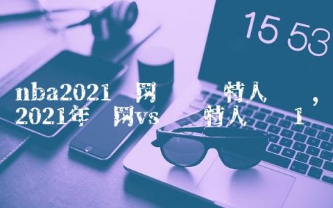 nba2021篮网对凯尔特人战绩,2021年篮网vs凯尔特人视频