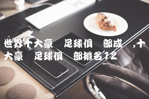 世界十大豪门足球俱乐部成员,十大豪门足球俱乐部排名