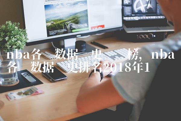 nba各项数据历史记录榜,nba各项数据历史排名2018年