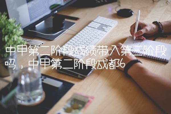 中甲第二阶段成绩带入第三阶段吗,中甲第二阶段成都