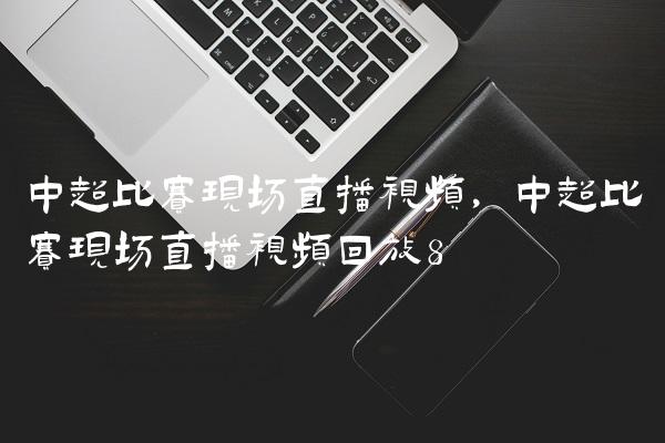 中超比赛现场直播视频,中超比赛现场直播视频回放