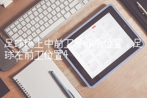 足球场上中前卫是哪个位置,足球左前卫位置