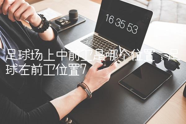 足球场上中前卫是哪个位置,足球左前卫位置
