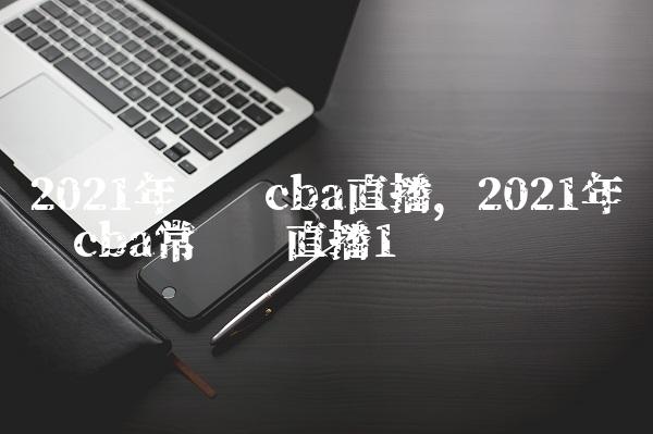 2021年辽宁cba直播,2021年辽宁cba常规赛直播