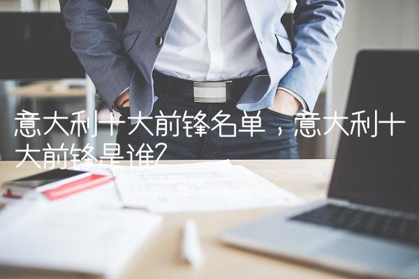 意大利十大前锋名单,意大利十大前锋是谁
