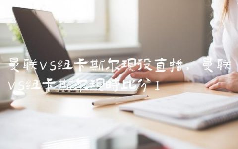 曼联vs纽卡斯尔现役直播,曼联vs纽卡斯尔现时比分
