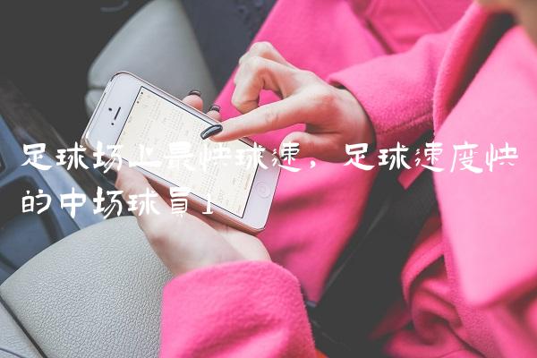 足球场上最快球速,足球速度快的中场球员