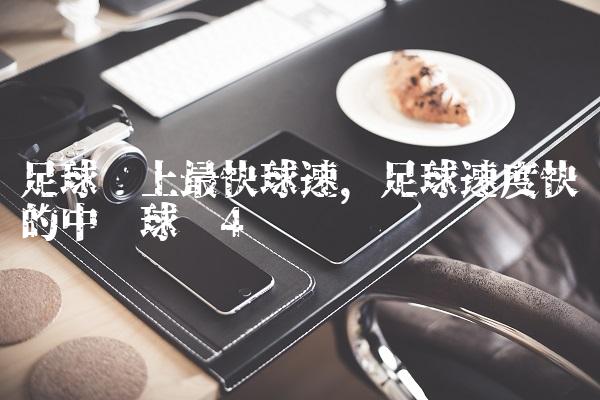 足球场上最快球速,足球速度快的中场球员