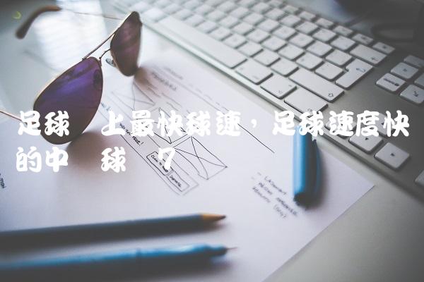 足球场上最快球速,足球速度快的中场球员
