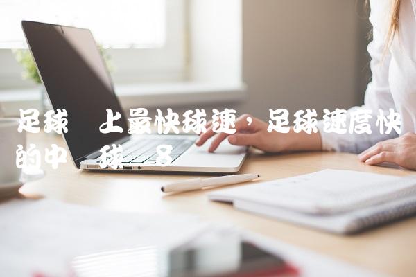 足球场上最快球速,足球速度快的中场球员