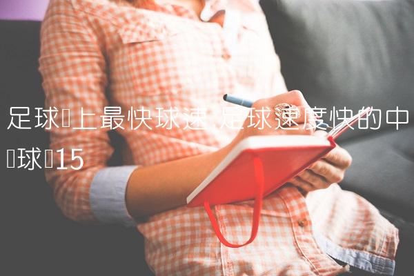 足球场上最快球速,足球速度快的中场球员