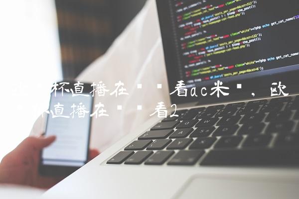 欧联杯直播在线观看ac米兰,欧联杯直播在线观看
