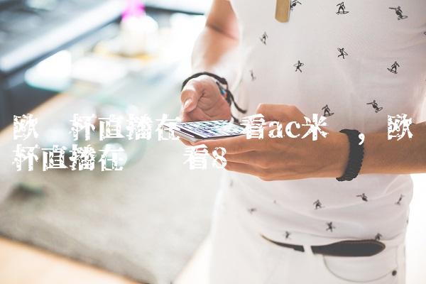 欧联杯直播在线观看ac米兰,欧联杯直播在线观看