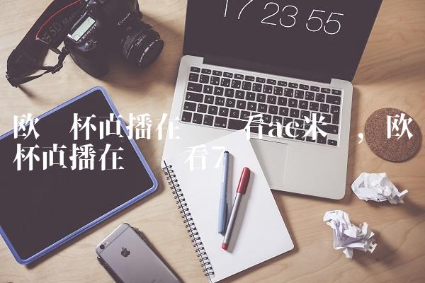 欧联杯直播在线观看ac米兰,欧联杯直播在线观看