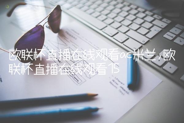 欧联杯直播在线观看ac米兰,欧联杯直播在线观看
