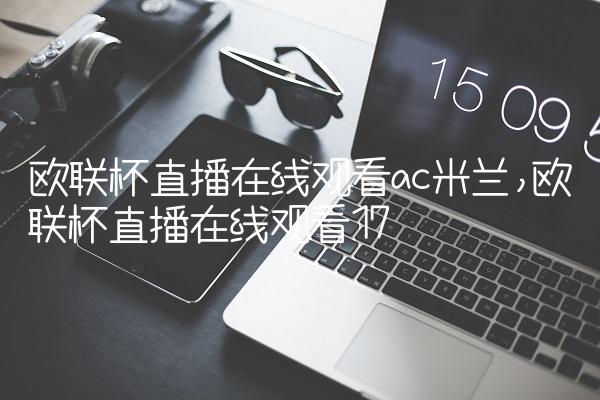 欧联杯直播在线观看ac米兰,欧联杯直播在线观看
