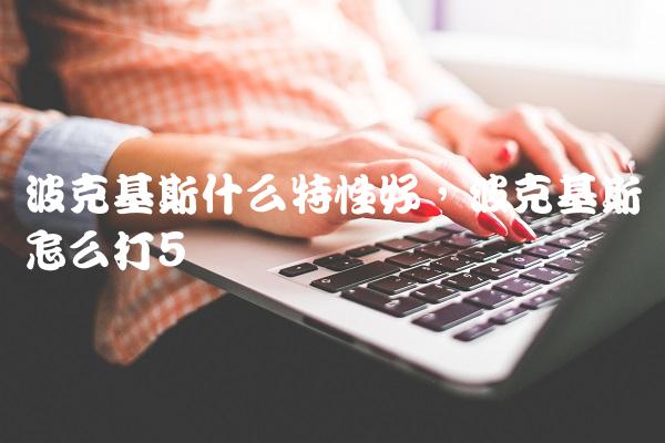 波克基斯什么特性好,波克基斯怎么打