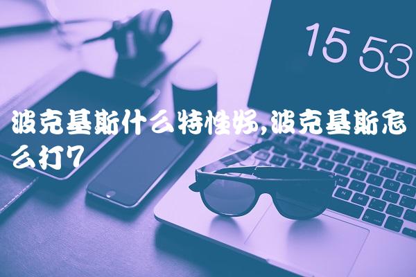 波克基斯什么特性好,波克基斯怎么打