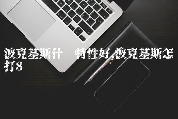 波克基斯什么特性好,波克基斯怎么打