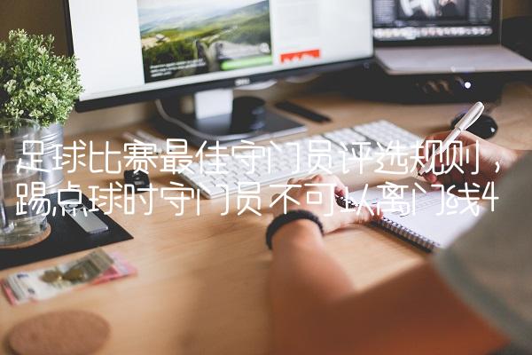 足球比赛最佳守门员评选规则,踢点球时守门员不可以离门线