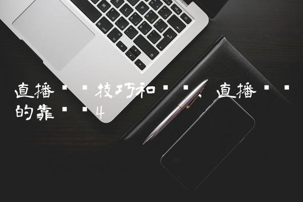 直播卖车技巧和话术,直播卖车的靠谱吗
