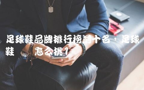 足球鞋品牌排行榜前十名,足球鞋应该怎么挑
