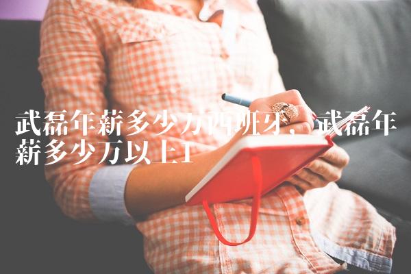 武磊年薪多少万西班牙,武磊年薪多少万以上