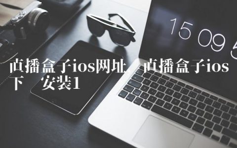 直播盒子ios网址,直播盒子ios下载安装