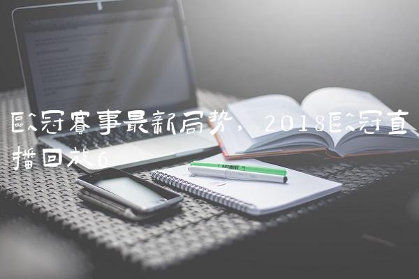 欧冠赛事最新局势,2018欧冠直播回放