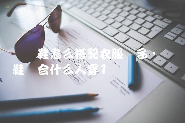 鸳鸯鞋怎么搭配衣服裤子,鸳鸯鞋适合什么人穿