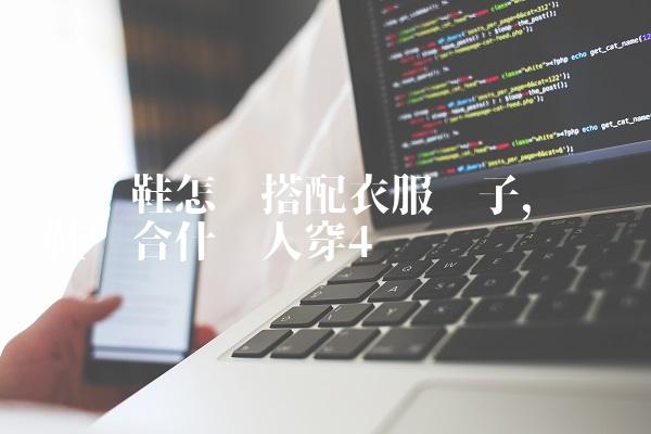 鸳鸯鞋怎么搭配衣服裤子,鸳鸯鞋适合什么人穿
