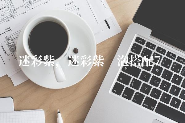 迷彩紫,迷彩紫喷泡搭配