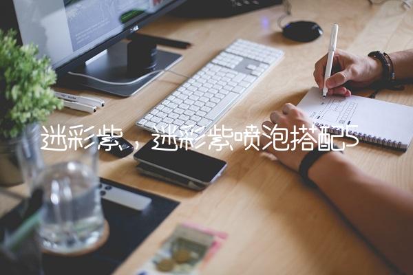 迷彩紫,迷彩紫喷泡搭配
