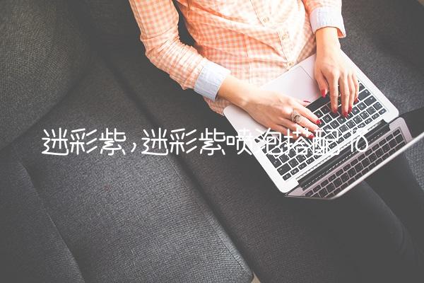 迷彩紫,迷彩紫喷泡搭配